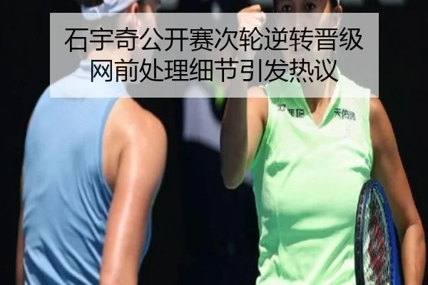石宇奇公开赛次轮逆转晋级 网前处理细节引发热议
